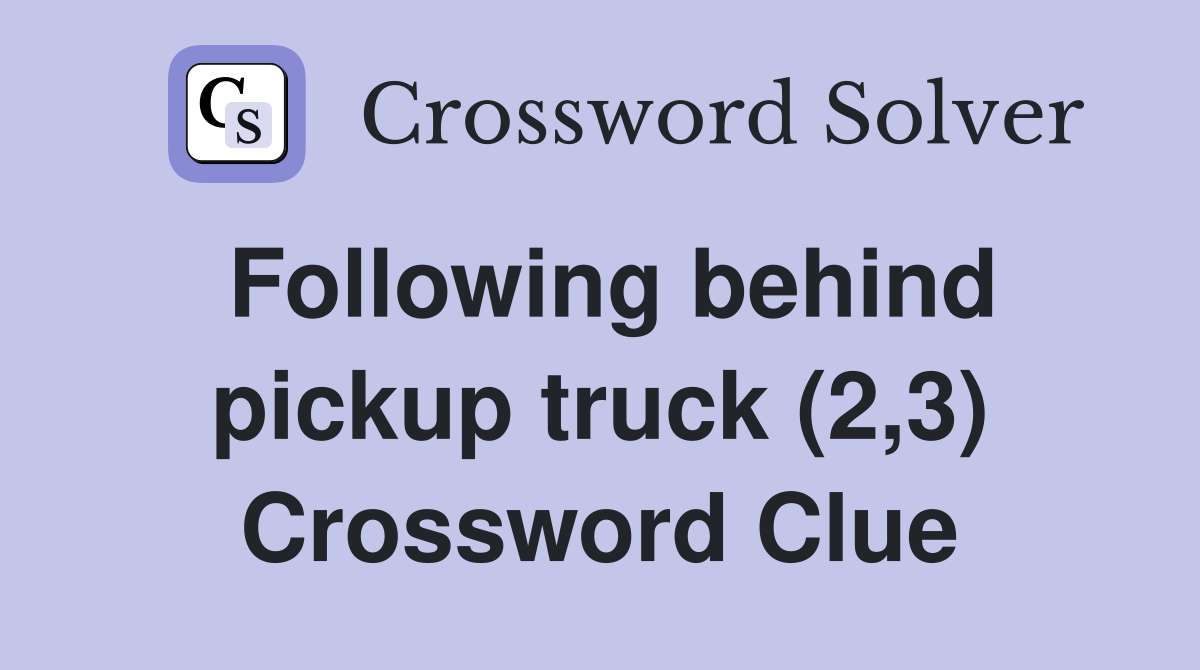 Following behind pickup truck (2,3) Crossword Clue Answers